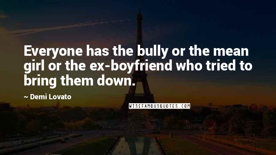 Demi Lovato Quotes: Everyone has the bully or the mean girl or the ex-boyfriend who tried to bring them down.