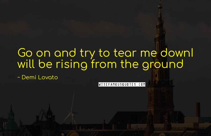 Demi Lovato Quotes: Go on and try to tear me downI will be rising from the ground