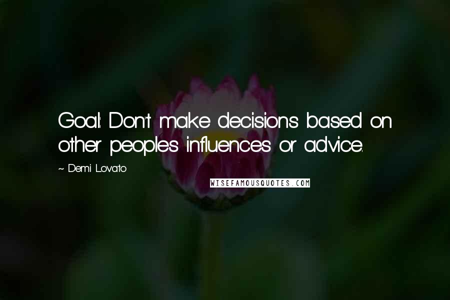 Demi Lovato Quotes: Goal: Don't make decisions based on other peoples influences or advice.