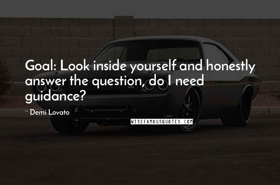 Demi Lovato Quotes: Goal: Look inside yourself and honestly answer the question, do I need guidance?