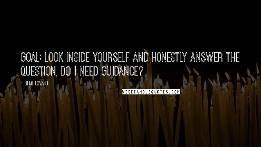 Demi Lovato Quotes: Goal: Look inside yourself and honestly answer the question, do I need guidance?