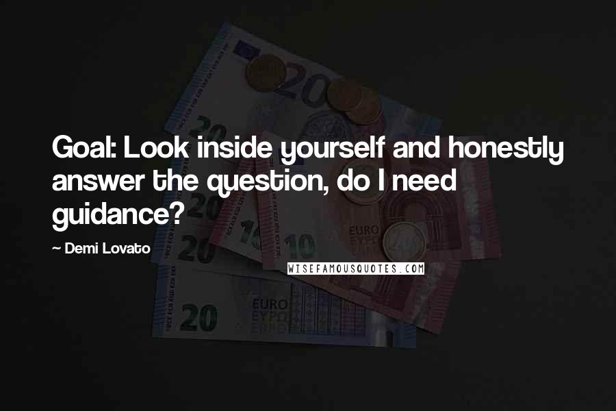 Demi Lovato Quotes: Goal: Look inside yourself and honestly answer the question, do I need guidance?