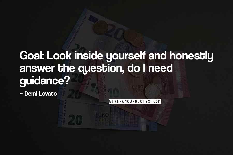 Demi Lovato Quotes: Goal: Look inside yourself and honestly answer the question, do I need guidance?