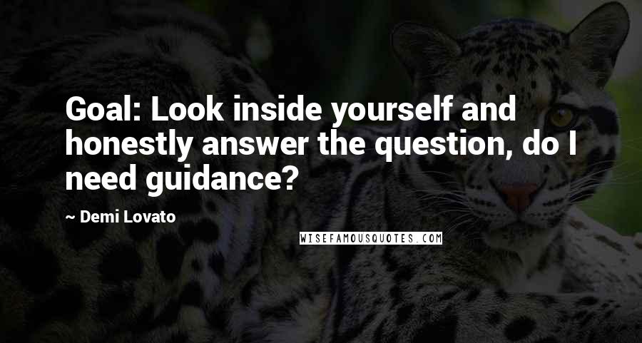 Demi Lovato Quotes: Goal: Look inside yourself and honestly answer the question, do I need guidance?