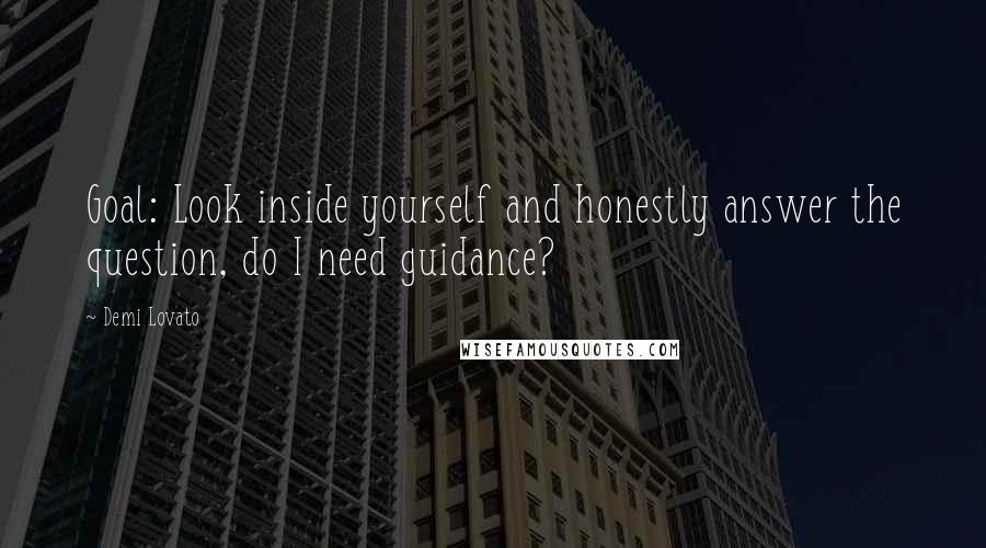 Demi Lovato Quotes: Goal: Look inside yourself and honestly answer the question, do I need guidance?