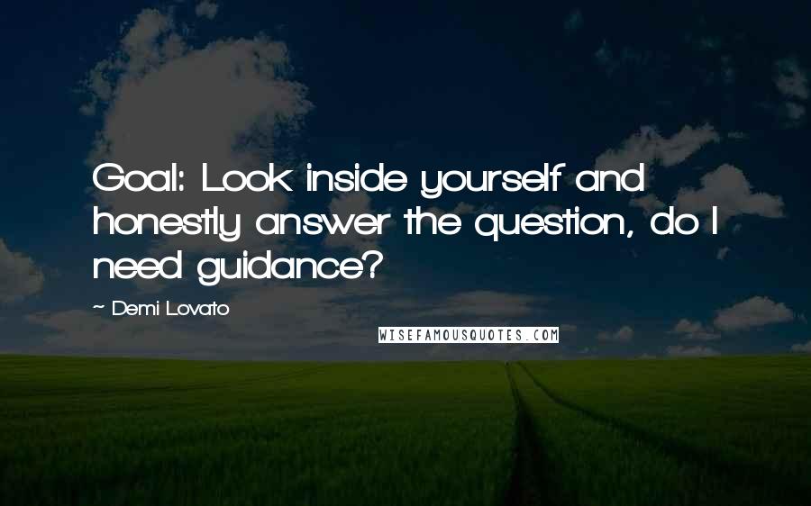 Demi Lovato Quotes: Goal: Look inside yourself and honestly answer the question, do I need guidance?