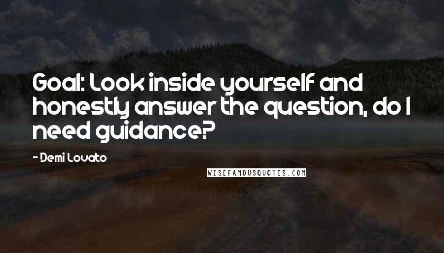 Demi Lovato Quotes: Goal: Look inside yourself and honestly answer the question, do I need guidance?