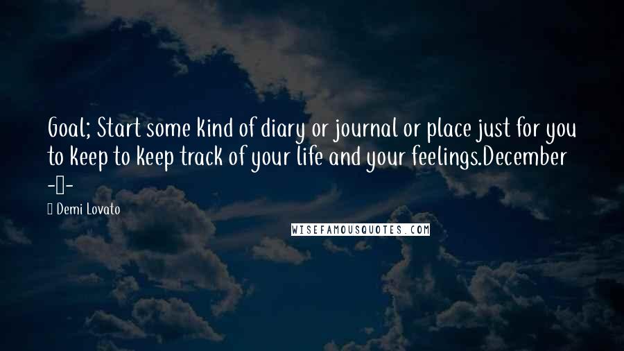 Demi Lovato Quotes: Goal; Start some kind of diary or journal or place just for you to keep to keep track of your life and your feelings.December -2-