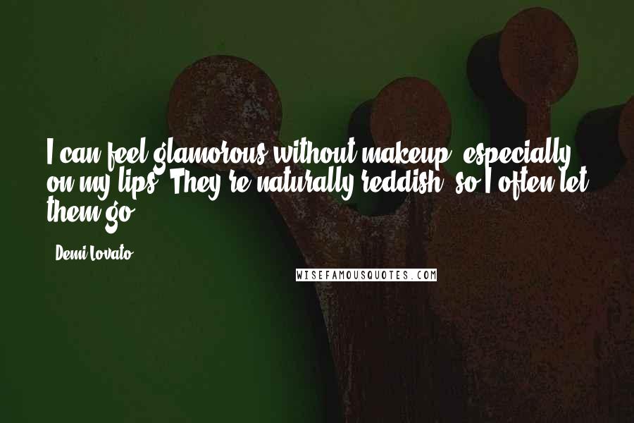 Demi Lovato Quotes: I can feel glamorous without makeup, especially on my lips. They're naturally reddish, so I often let them go.