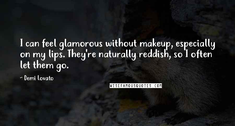 Demi Lovato Quotes: I can feel glamorous without makeup, especially on my lips. They're naturally reddish, so I often let them go.