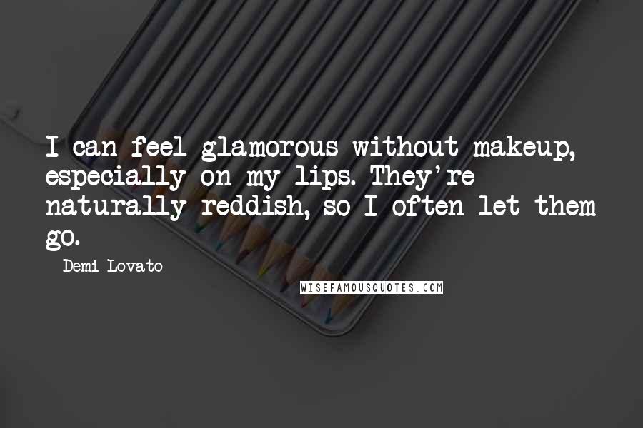 Demi Lovato Quotes: I can feel glamorous without makeup, especially on my lips. They're naturally reddish, so I often let them go.