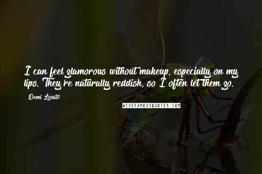 Demi Lovato Quotes: I can feel glamorous without makeup, especially on my lips. They're naturally reddish, so I often let them go.