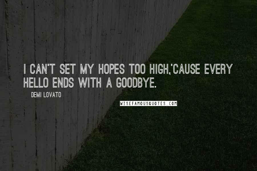 Demi Lovato Quotes: I can't set my hopes too high,'Cause every hello ends with a goodbye.