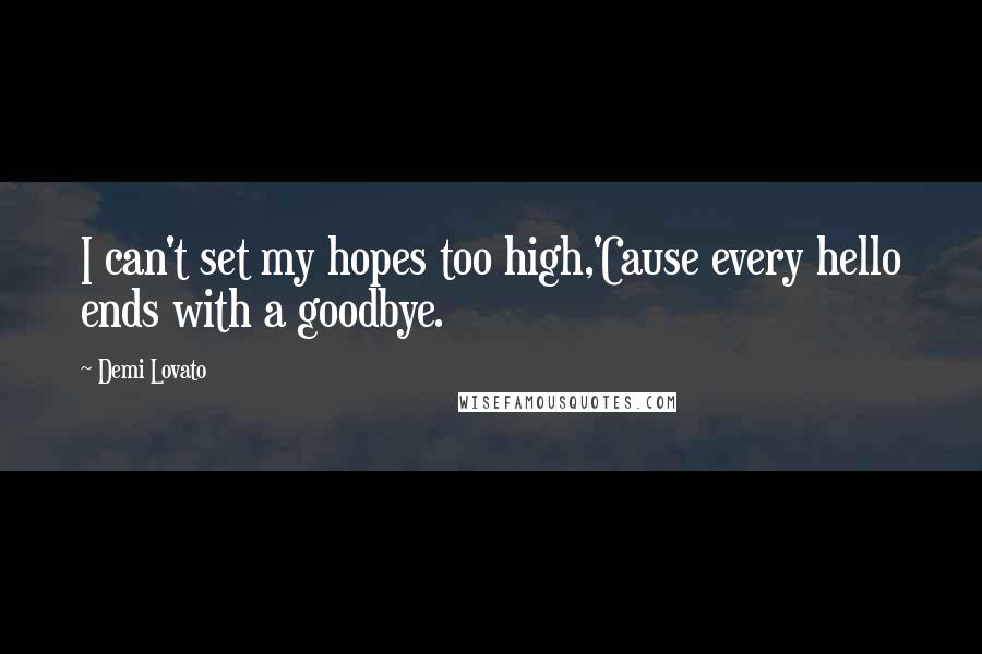 Demi Lovato Quotes: I can't set my hopes too high,'Cause every hello ends with a goodbye.