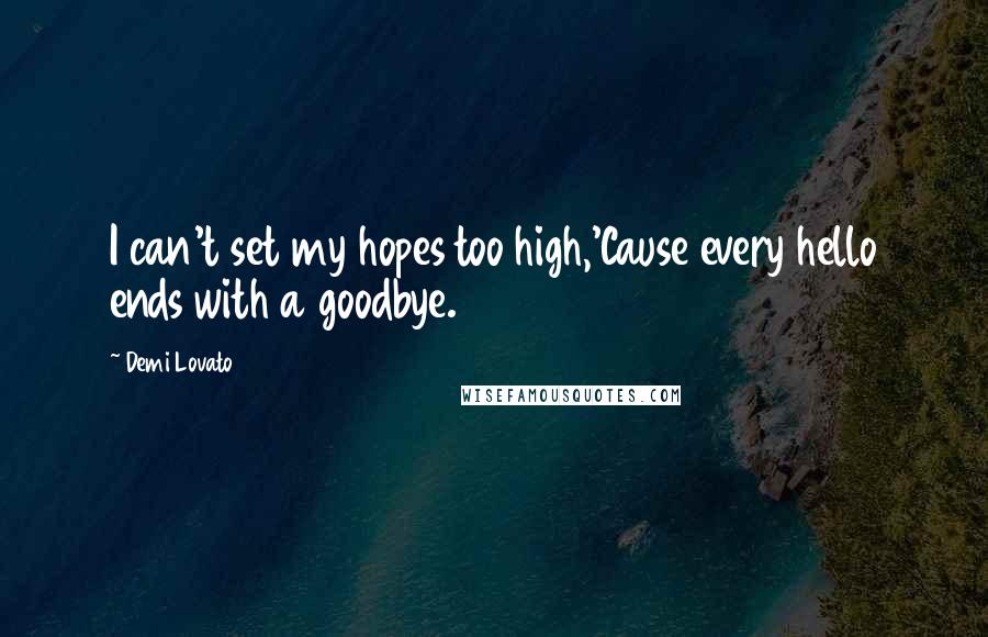 Demi Lovato Quotes: I can't set my hopes too high,'Cause every hello ends with a goodbye.