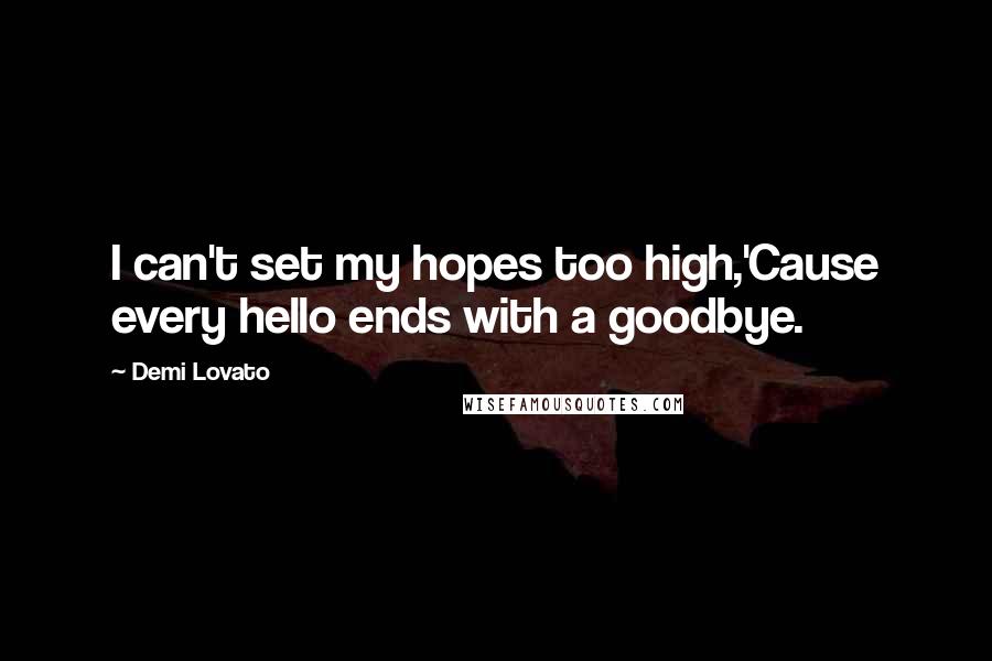 Demi Lovato Quotes: I can't set my hopes too high,'Cause every hello ends with a goodbye.