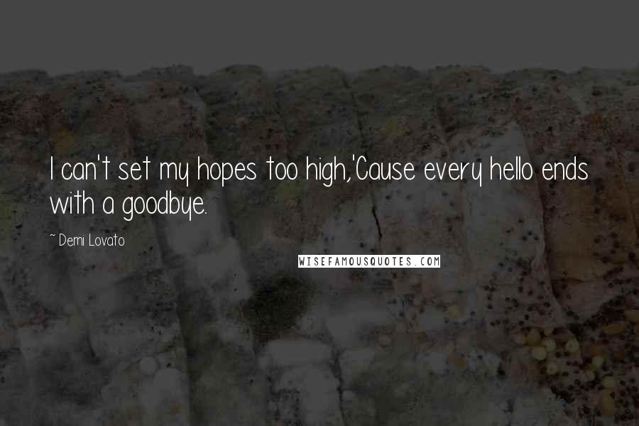 Demi Lovato Quotes: I can't set my hopes too high,'Cause every hello ends with a goodbye.