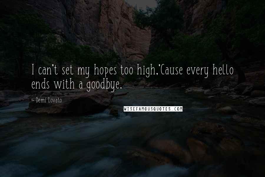 Demi Lovato Quotes: I can't set my hopes too high,'Cause every hello ends with a goodbye.