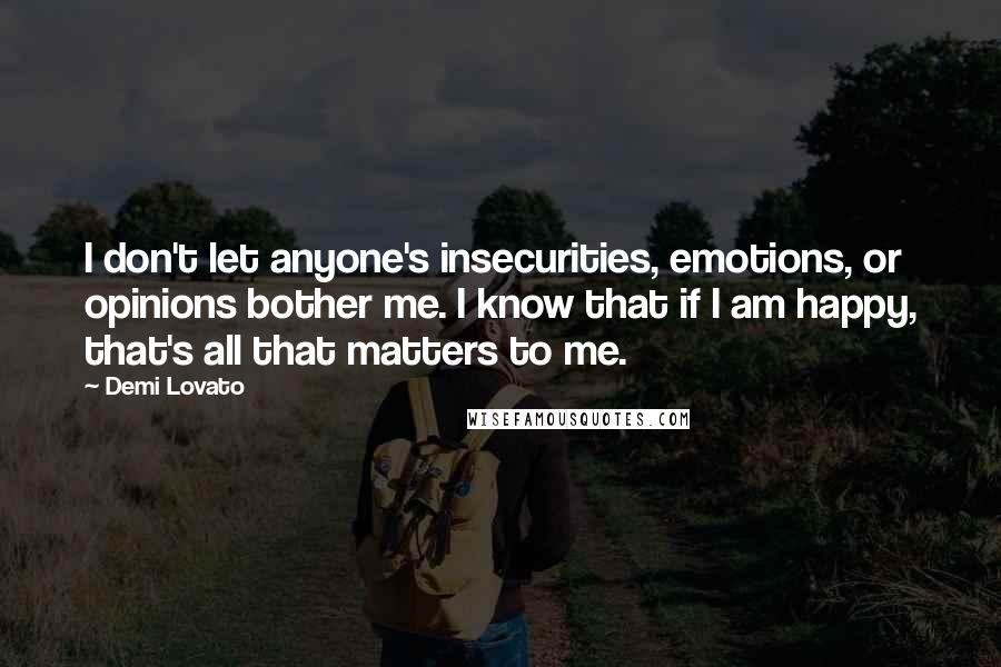 Demi Lovato Quotes: I don't let anyone's insecurities, emotions, or opinions bother me. I know that if I am happy, that's all that matters to me.