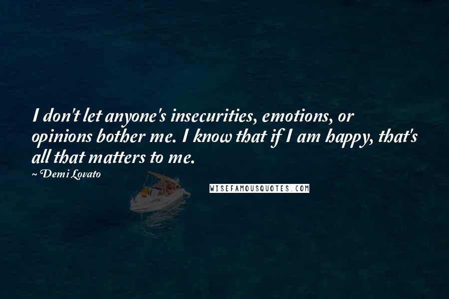Demi Lovato Quotes: I don't let anyone's insecurities, emotions, or opinions bother me. I know that if I am happy, that's all that matters to me.