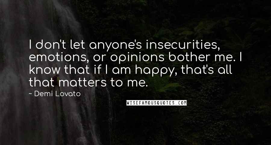 Demi Lovato Quotes: I don't let anyone's insecurities, emotions, or opinions bother me. I know that if I am happy, that's all that matters to me.