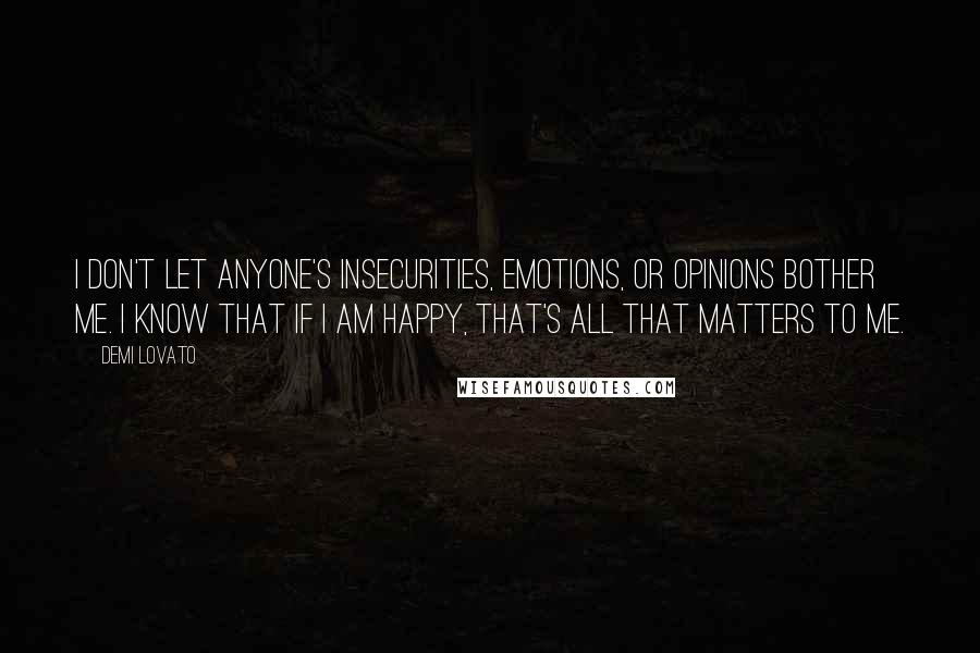 Demi Lovato Quotes: I don't let anyone's insecurities, emotions, or opinions bother me. I know that if I am happy, that's all that matters to me.
