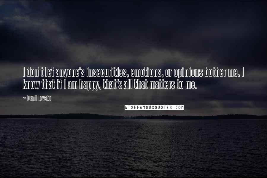 Demi Lovato Quotes: I don't let anyone's insecurities, emotions, or opinions bother me. I know that if I am happy, that's all that matters to me.