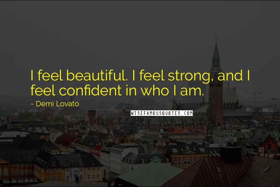 Demi Lovato Quotes: I feel beautiful. I feel strong, and I feel confident in who I am.