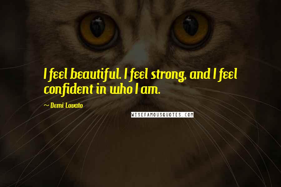 Demi Lovato Quotes: I feel beautiful. I feel strong, and I feel confident in who I am.