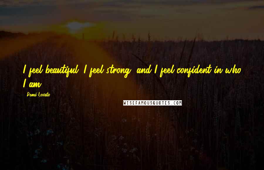 Demi Lovato Quotes: I feel beautiful. I feel strong, and I feel confident in who I am.