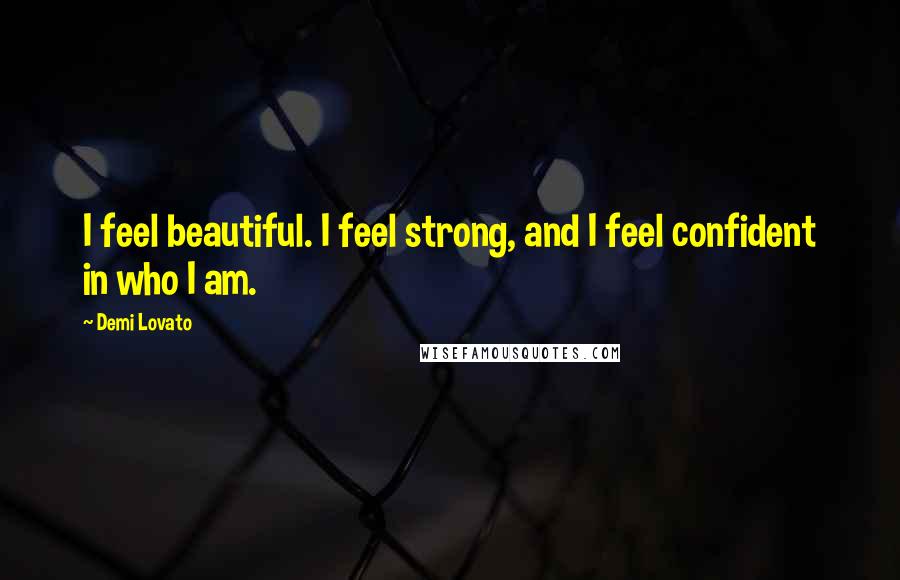 Demi Lovato Quotes: I feel beautiful. I feel strong, and I feel confident in who I am.