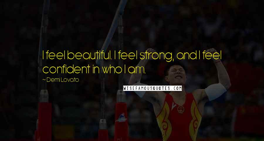 Demi Lovato Quotes: I feel beautiful. I feel strong, and I feel confident in who I am.
