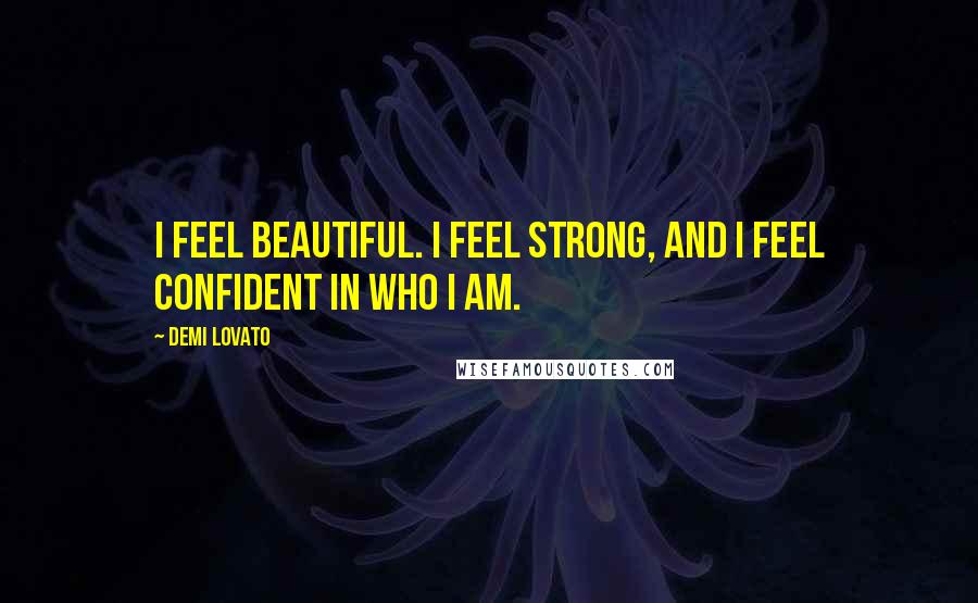 Demi Lovato Quotes: I feel beautiful. I feel strong, and I feel confident in who I am.