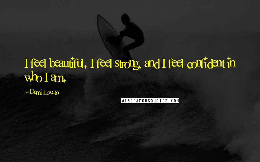 Demi Lovato Quotes: I feel beautiful. I feel strong, and I feel confident in who I am.