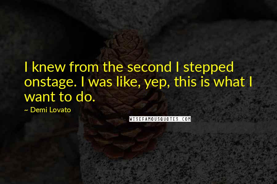 Demi Lovato Quotes: I knew from the second I stepped onstage. I was like, yep, this is what I want to do.