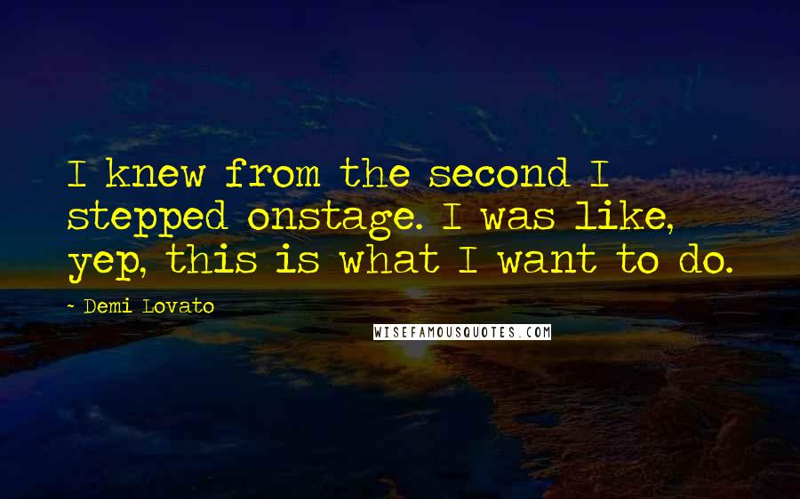 Demi Lovato Quotes: I knew from the second I stepped onstage. I was like, yep, this is what I want to do.