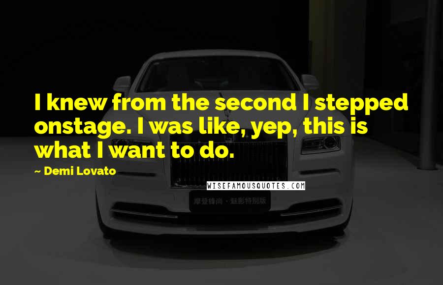 Demi Lovato Quotes: I knew from the second I stepped onstage. I was like, yep, this is what I want to do.