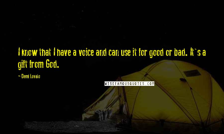 Demi Lovato Quotes: I know that I have a voice and can use it for good or bad. It's a gift from God.