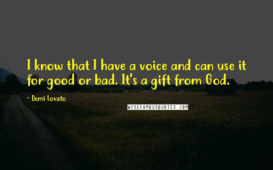 Demi Lovato Quotes: I know that I have a voice and can use it for good or bad. It's a gift from God.