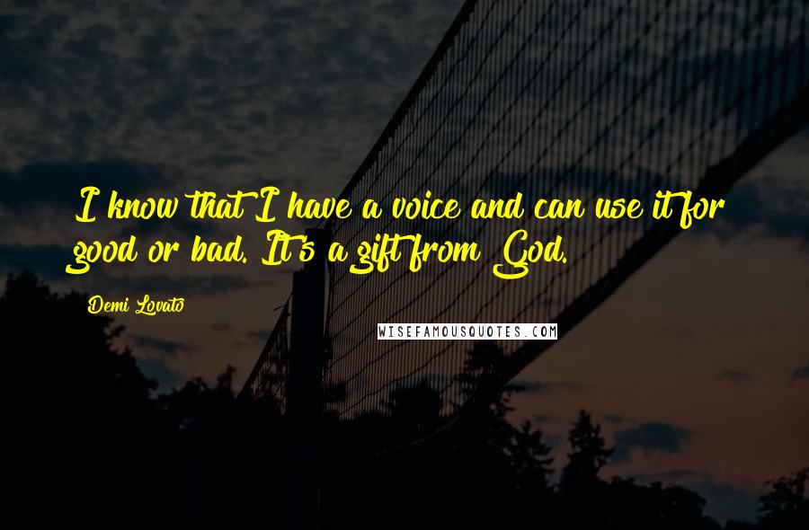 Demi Lovato Quotes: I know that I have a voice and can use it for good or bad. It's a gift from God.