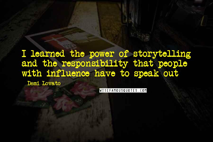 Demi Lovato Quotes: I learned the power of storytelling and the responsibility that people with influence have to speak out