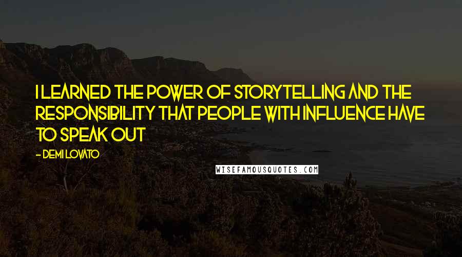 Demi Lovato Quotes: I learned the power of storytelling and the responsibility that people with influence have to speak out