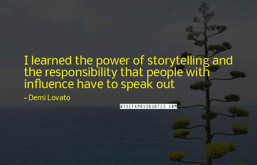 Demi Lovato Quotes: I learned the power of storytelling and the responsibility that people with influence have to speak out