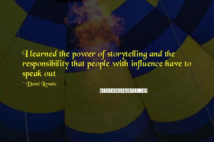 Demi Lovato Quotes: I learned the power of storytelling and the responsibility that people with influence have to speak out