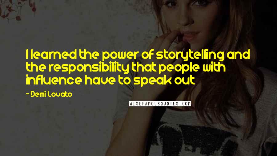 Demi Lovato Quotes: I learned the power of storytelling and the responsibility that people with influence have to speak out