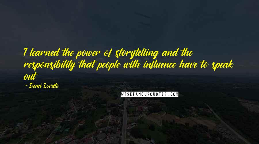 Demi Lovato Quotes: I learned the power of storytelling and the responsibility that people with influence have to speak out