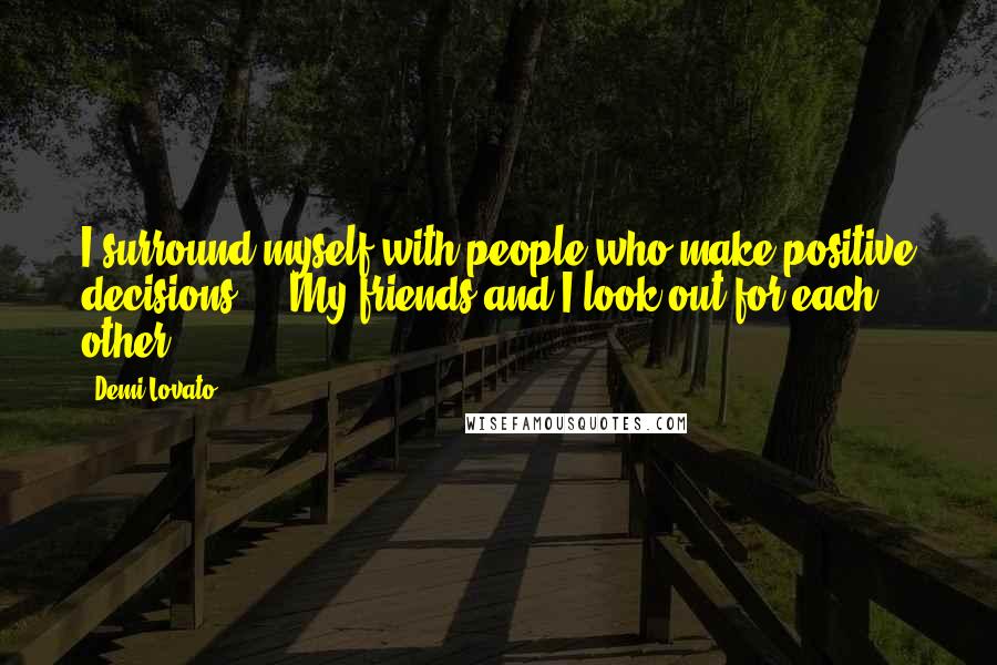 Demi Lovato Quotes: I surround myself with people who make positive decisions ... My friends and I look out for each other.