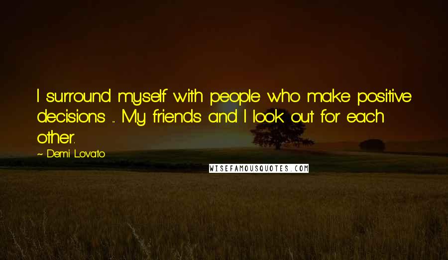 Demi Lovato Quotes: I surround myself with people who make positive decisions ... My friends and I look out for each other.