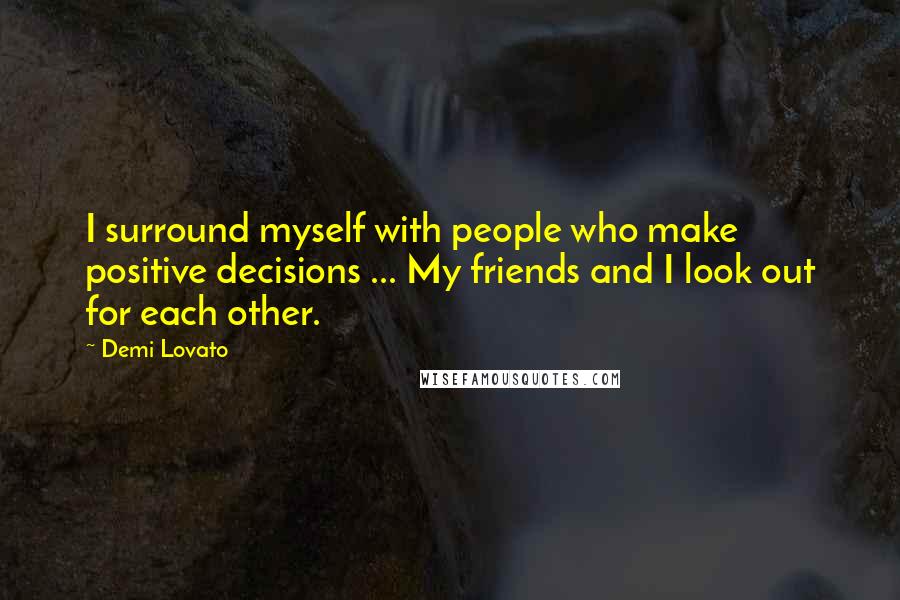 Demi Lovato Quotes: I surround myself with people who make positive decisions ... My friends and I look out for each other.