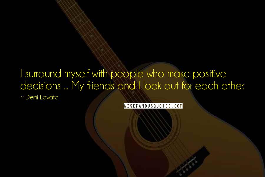 Demi Lovato Quotes: I surround myself with people who make positive decisions ... My friends and I look out for each other.